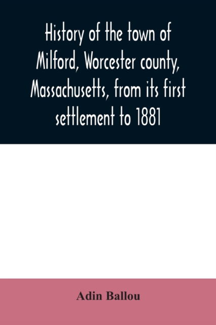 Cover for Adin Ballou · History of the town of Milford, Worcester county, Massachusetts, from its first settlement to 1881 (Paperback Book) (2020)