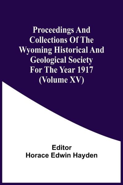 Proceedings And Collections Of The Wyoming Historical And Geological Society For The Year 1917 (Volume Xv) - Horace Edwin Hayden - Books - Alpha Edition - 9789354506932 - April 6, 2021