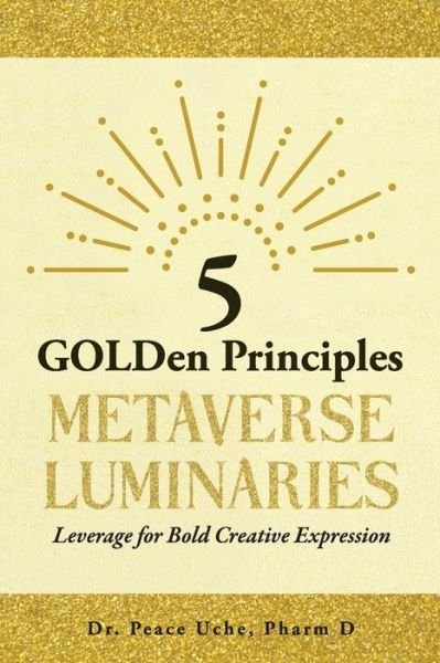 Cover for Peace Uche · 5 GOLDen Principles Metaverse Luminaries Leverage for Bold Creative Expression (Paperback Book) (2022)