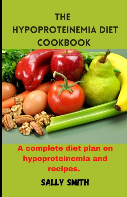 Cover for Sally Smith · The Hypoproteinemia Diet Cookbook: A complete diet plan on hypoproteinemia and recipes. (Paperback Book) (2021)