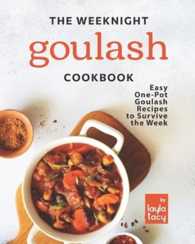 Cover for Layla Tacy · The Weeknight Goulash Cookbook: Easy One-Pot Goulash Recipes to Survive the Week (Paperback Book) (2021)