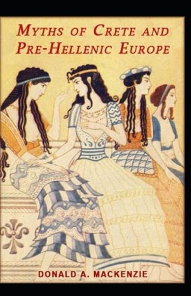 Myths of Crete and Pre-Hellenic Europe: Illustrated Edition - Donald A MacKenzie - Books - Independently Published - 9798507328932 - May 23, 2021