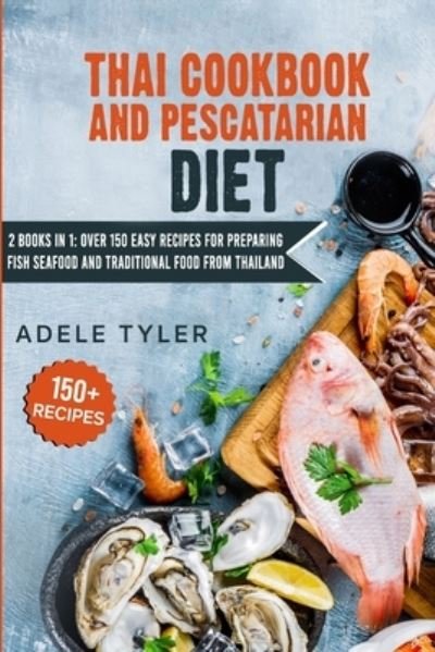 Cover for Tyler Adele Tyler · Thai Cookbook And Pescatarian Diet: 2 Books In 1: Over 150 Easy Recipes For Preparing Fish Seafood And Traditional Food From Thailand (Taschenbuch) (2021)