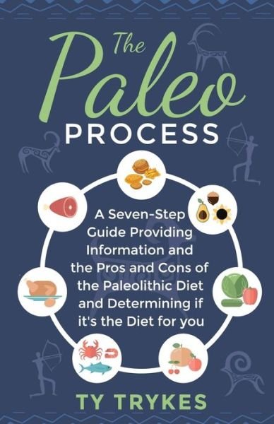 Cover for Ty Trykes · The Paleo Process: A Seven-Step Guide Providing Information and The Pros and Cons of the Paleolithic Diet and Determining If It's the Diet for you (Paperback Book) (2021)