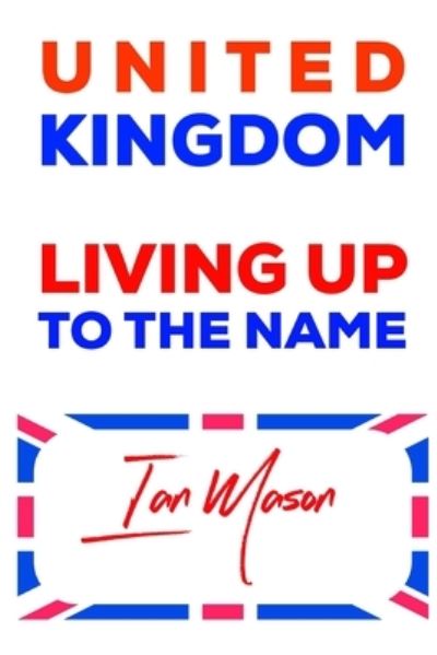 Cover for Ian Mason · UNITED Kingdom: Living Up To The Name: this book will discuss the root cause of the division, discuss them and then find solutions on how we can make the U.K. live up to its name: United Kingdom. (Paperback Book) (2021)