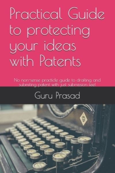 Cover for Guru Prasad · Practical Guide to protecting your ideas with Patents (Paperback Book) (2021)