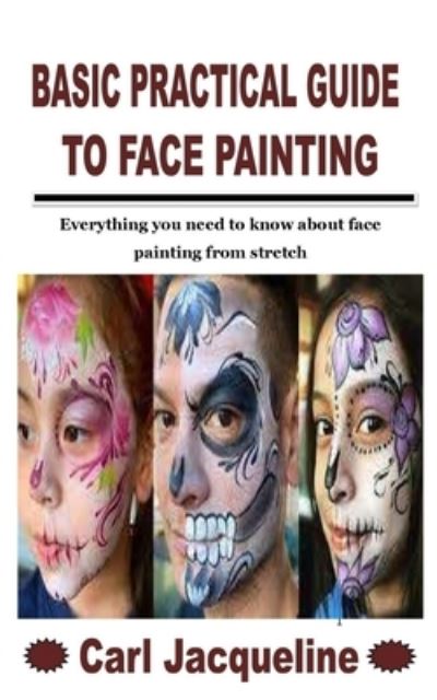 Cover for Carl Jacqueline · Basic Practical Guide to Face Painting: Everything you need to know about face painting from stretch (Paperback Book) (2021)