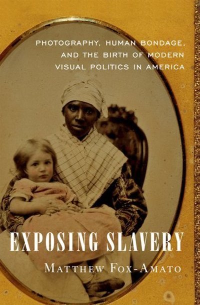 Cover for Fox-Amato, Matthew (Assistant Professor of History, Assistant Professor of History, University of Idaho) · Exposing Slavery: Photography, Human Bondage, and the Birth of Modern Visual Politics in America (Hardcover Book) (2019)