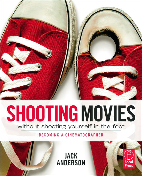 Cover for Jack Anderson · Shooting Movies Without Shooting Yourself in the Foot: Becoming a Cinematographer (Paperback Book) (2011)