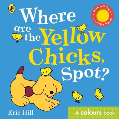 Cover for Eric Hill · Where are the Yellow Chicks, Spot?: A colours book with felt flaps (Board book) (2019)