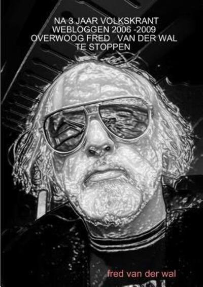 Cover for Fred Van Der Wal · Na 3 Jaar Volkskrant Webloggen 2006 -2009 Overwoog Fred Van Der Wal Te Stoppen (Paperback Bog) (2017)
