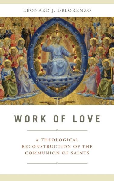 Cover for Leonard J. DeLorenzo · Work of Love: A Theological Reconstruction of the Communion of Saints (Hardcover Book) (2017)