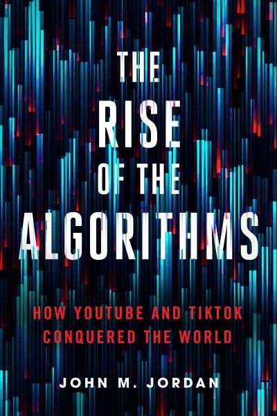 Cover for Jordan, John M. (PSU) · The Rise of the Algorithms: How YouTube and TikTok Conquered the World (Taschenbuch) (2024)