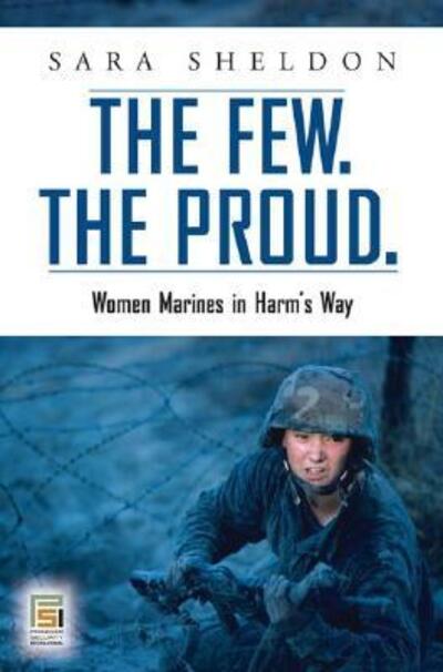 Cover for Sara Sheldon · The Few. The Proud.: Women Marines in Harm's Way - Praeger Security International (Hardcover Book) (2007)