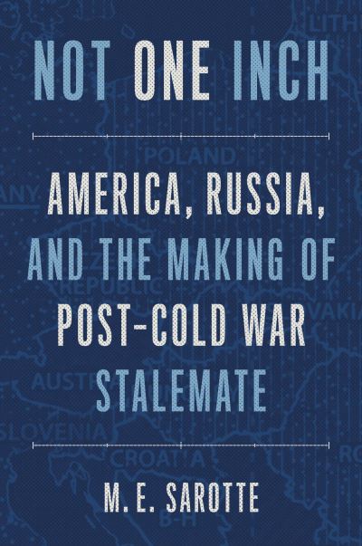 Not One Inch: America, Russia, and the Making of Post-Cold War Stalemate - M. E. Sarotte - Kirjat - Yale University Press - 9780300259933 - tiistai 8. helmikuuta 2022