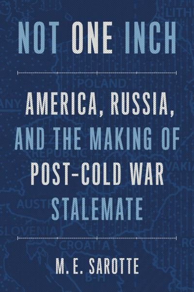 Not One Inch: America, Russia, and the Making of Post-Cold War Stalemate - M. E. Sarotte - Books - Yale University Press - 9780300259933 - February 8, 2022