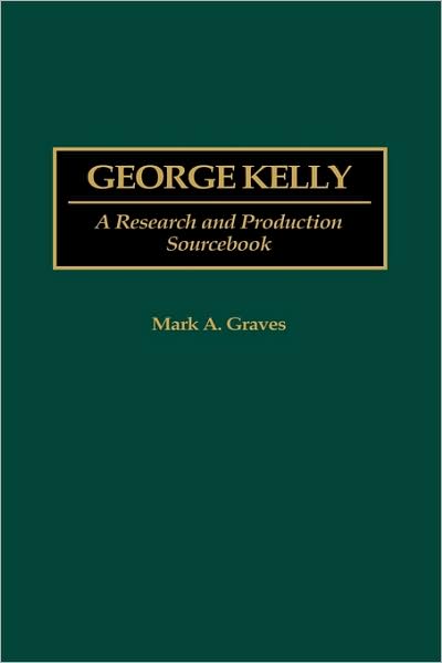 Cover for Mark A. Graves · George Kelly: A Research and Production Sourcebook - Modern Dramatists Research and Production Sourcebooks (Innbunden bok) [Annotated edition] (1999)