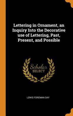 Lettering in Ornament, an Inquiry Into the Decorative Use of Lettering, Past, Present, and Possible - Lewis Foreman Day - Kirjat - Franklin Classics - 9780343030933 - sunnuntai 14. lokakuuta 2018