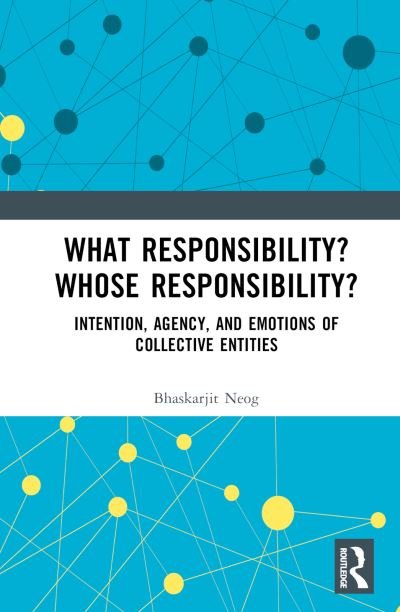 Cover for Neog, Bhaskarjit (Assistant Professor, Centre for Philosophy, School of Social Sciences, Jawaharlal Nehru University, New Delhi.) · What Responsibility? Whose Responsibility?: Intention, Agency, and Emotions of Collective Entities (Hardcover bog) (2023)