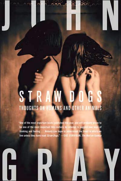 Straw Dogs: Thoughts on Humans and Other Animals - John Gray - Books - Farrar, Straus and Giroux - 9780374270933 - October 16, 2007