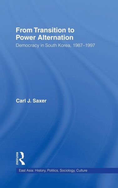 Cover for Carl Saxer · From Transition to Power Alternation: Democracy in South Korea, 1987-1997 - East Asia: History, Politics, Sociology and Culture (Hardcover Book) (2002)