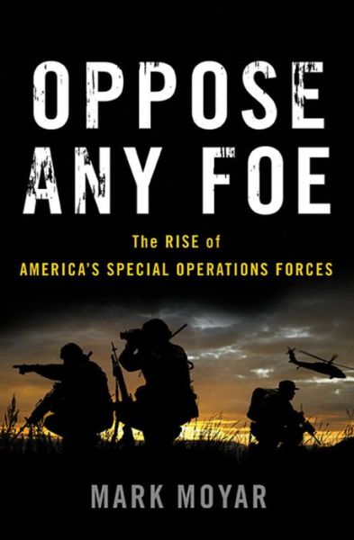 Cover for Mark Moyar · Oppose Any Foe: The Rise of America's Special Operations Forces (Hardcover Book) (2017)