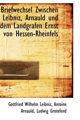 Briefwechsel Zwischen Leibniz, Arnauld Und Dem Landgrafen Ernst Von Hessen-rheinfels - Gottfried Wilhelm Leibniz - Books - BiblioLife - 9780559257933 - October 4, 2008