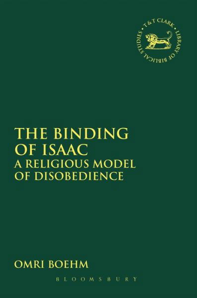 The Binding of Isaac: A Religious Model of Disobedience - The Library of Hebrew Bible / Old Testament Studies - Omri Boehm - Bøker - Bloomsbury Publishing PLC - 9780567656933 - 25. februar 2016