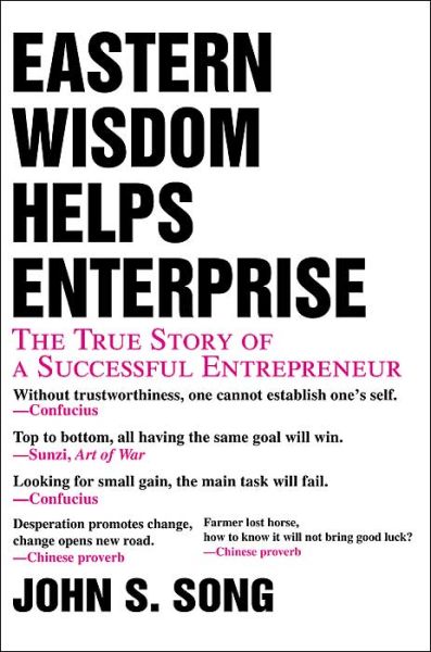 Eastern Wisdom Helps Enterprise: the True Story of a Successful Entrepreneur - John Song - Books - iUniverse, Inc. - 9780595305933 - May 18, 2004
