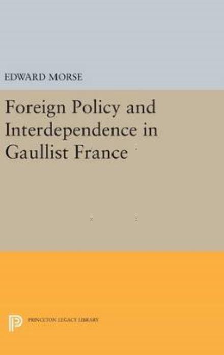 Cover for Edward Morse · Foreign Policy and Interdependence in Gaullist France - Princeton Legacy Library (Hardcover bog) (2016)