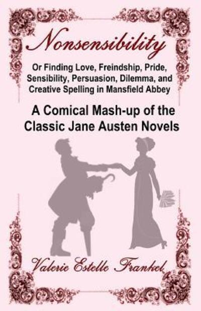 Cover for Valerie Estelle Frankel · Nonsensibility Or Finding Love, Freindship, Pride, Sensibility, Persuasion, Dilemma, and Creative Spelling in Mansfield Abbey : A Comical Mash-up of the Classic Jane Austen Novels (Pocketbok) (2016)