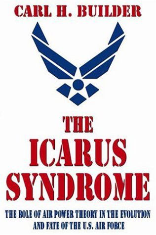 Cover for Carl H. Builder · The Icarus Syndrome: The Role of Air Power Theory in the Evolution and Fate of the U.S. Air Force (Paperback Book) [New edition] (2002)