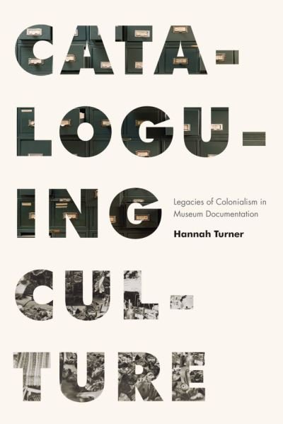 Cataloguing Culture: Legacies of Colonialism in Museum Documentation - Hannah Turner - Books - University of British Columbia Press - 9780774863933 - March 22, 2022