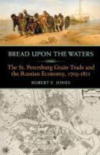Cover for Robert E. Jones · Bread upon the Waters: The St. Petersburg Grain Trade and the Russian Economy, 1703-1811 - Russian and East European Studies (Paperback Book) (2017)