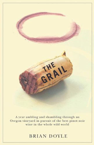 Cover for Brian Doyle · The Grail: A Year Ambling &amp; Shambling through an Oregon Vineyard in Pursuit of the Best Pinot Noir Wine in the Whole Wild World (Paperback Book) (2006)