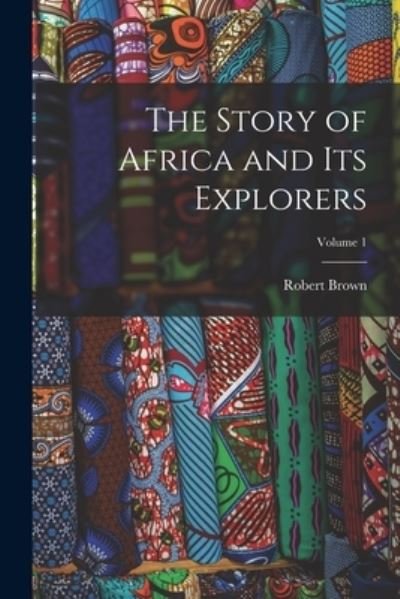 Cover for Robert Brown · The Story of Africa and Its Explorers; Volume 1 (Paperback Bog) (2022)