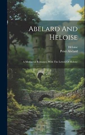 Cover for Peter Abelard · Abelard And Heloise: A Mediaeval Romance, With The Letters Of Heloise (Hardcover Book) (2023)