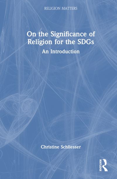 On the Significance of Religion for the SDGs: An Introduction - Religion Matters - Christine Schliesser - Książki - Taylor & Francis Ltd - 9781032364933 - 29 marca 2023