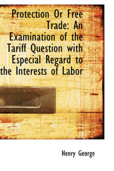 Cover for Henry George · Protection or Free Trade: an Examination of the Tariff Question with Especial Regard to the Interest (Paperback Book) (2009)