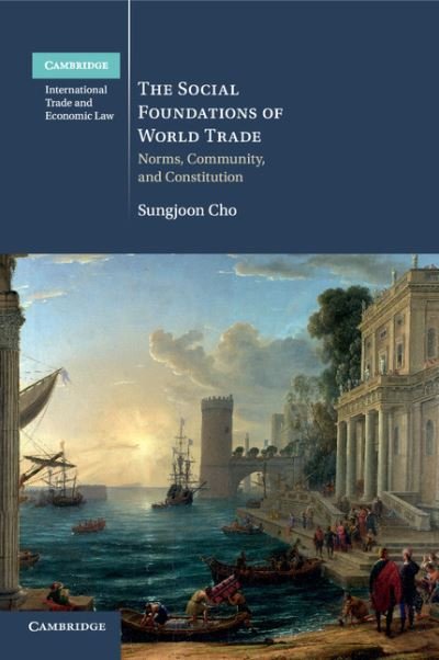 Cover for Cho, Sungjoon (Chicago-Kent College of Law) · The Social Foundations of World Trade: Norms, Community, and Constitution - Cambridge International Trade and Economic Law (Paperback Book) (2017)