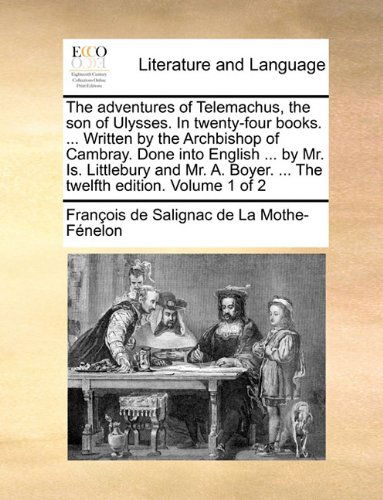 Cover for François De Salignac De La Mo Fénelon · The Adventures of Telemachus, the Son of Ulysses. in Twenty-four Books. ... Written by the Archbishop of Cambray. Done into English ... by Mr. Is. ... Boyer. ... the Twelfth Edition. Volume 1 of 2 (Paperback Book) (2010)