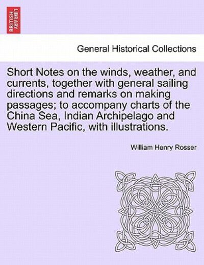 Cover for William Henry Rosser · Short Notes on the Winds, Weather, and Currents, Together with General Sailing Directions and Remarks on Making Passages; to Accompany Charts of the C (Paperback Book) (2011)