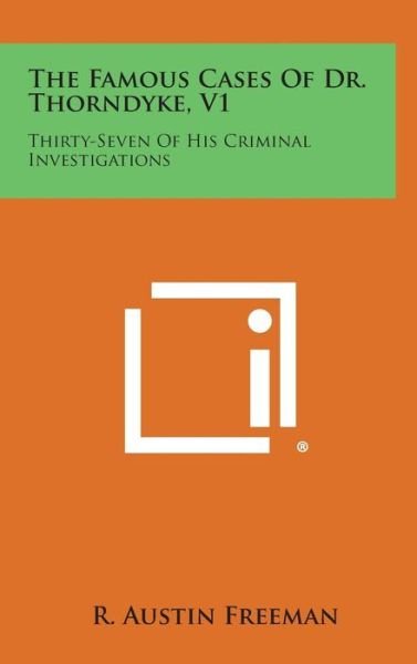 The Famous Cases of Dr. Thorndyke, V1: Thirty-seven of His Criminal Investigations - R Austin Freeman - Livres - Literary Licensing, LLC - 9781258931933 - 27 octobre 2013