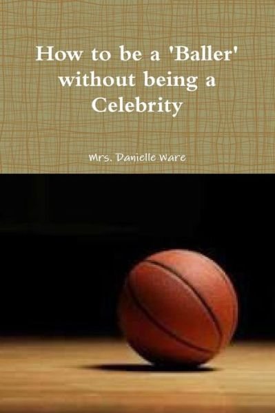 How to Be a Baller Without Being a Celebrity - Mrs. Danielle Ware - Bøger - lulu.com - 9781304630933 - 16. november 2013