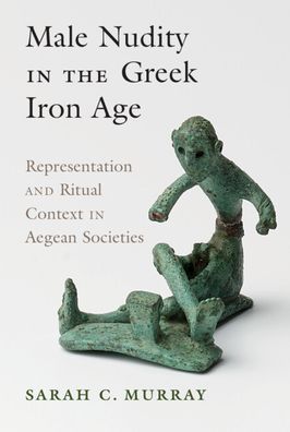 Cover for Murray, Sarah C. (University of Toronto) · Male Nudity in the Greek Iron Age: Representation and Ritual Context in Aegean Societies (Hardcover Book) [New edition] (2022)