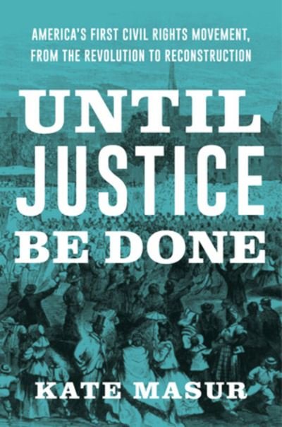 Cover for Masur, Kate (Northwestern University) · Until Justice Be Done: America's First Civil Rights Movement, from the Revolution to Reconstruction (Hardcover Book) (2021)