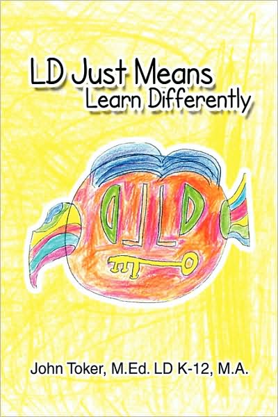 Cover for John Toker M.ed. Ld K-12 M.a. · Ld Just Means Learn Differently (Hardcover Book) (2009)