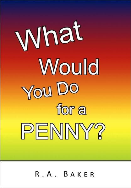 What Would You Do for a Penny? - R a Baker - Boeken - Xlibris Corporation - 9781450032933 - 30 maart 2010