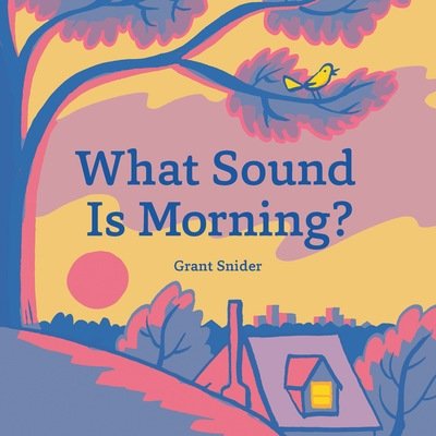 What Sound Is Morning? - Grant Snider - Kirjat - Chronicle Books - 9781452179933 - tiistai 12. toukokuuta 2020