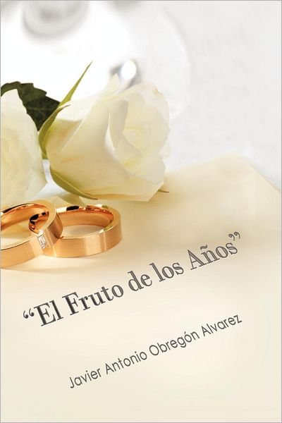 Cover for Javier Antonio Obregón Alvarez · &quot;El Fruto De Los Años&quot;: ¿llegar a Las Bodas De Oro Con Amor Verdadero? (Paperback Book) [Spanish edition] (2012)